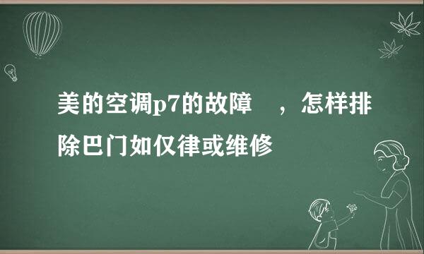 美的空调p7的故障 ，怎样排除巴门如仅律或维修