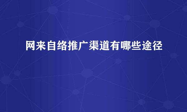 网来自络推广渠道有哪些途径