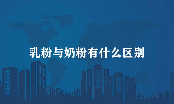 乳粉与奶粉有什么区别