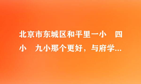 北京市东城区和平里一小 四小 九小那个更好，与府学小学有多大差距？小升初情况如何？