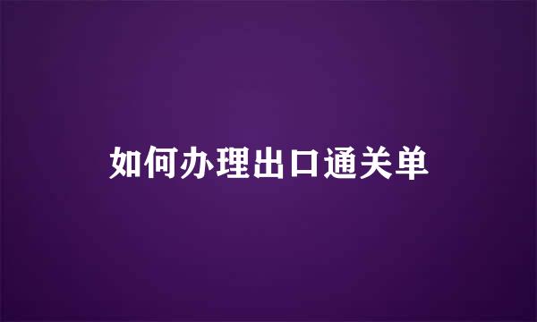 如何办理出口通关单