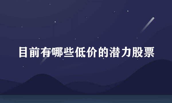 目前有哪些低价的潜力股票