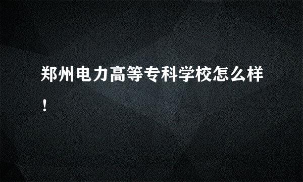 郑州电力高等专科学校怎么样！
