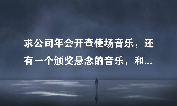 求公司年会开查使场音乐，还有一个颁奖悬念的音乐，和颁奖的音乐