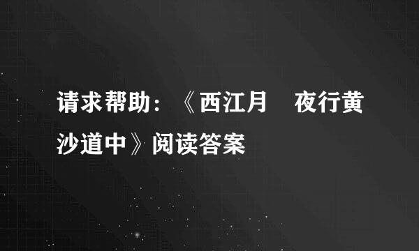 请求帮助：《西江月 夜行黄沙道中》阅读答案