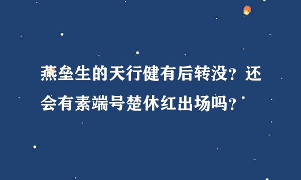 燕垒生的天行健有后转没？还会有素端号楚休红出场吗？
