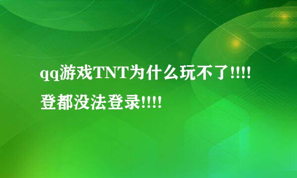 qq游戏TNT为什么玩不了!!!!登都没法登录!!!!