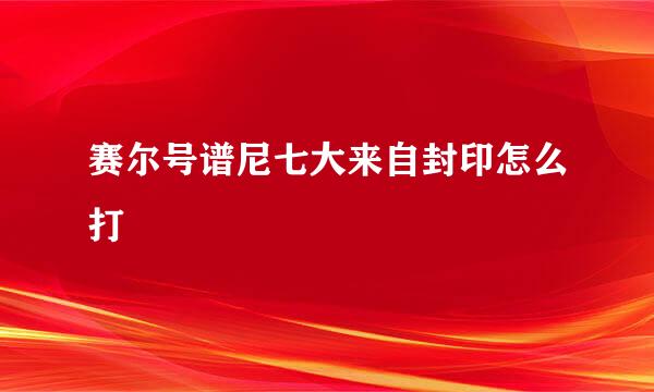 赛尔号谱尼七大来自封印怎么打