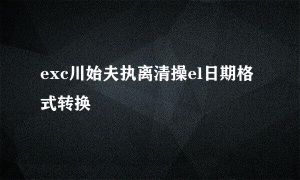 exc川始夫执离清操el日期格式转换