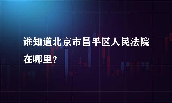 谁知道北京市昌平区人民法院在哪里？