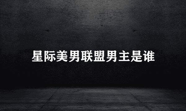 星际美男联盟男主是谁