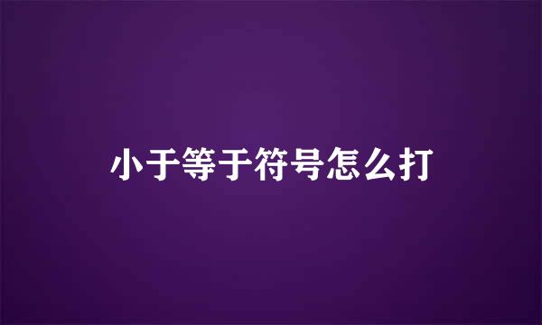 小于等于符号怎么打