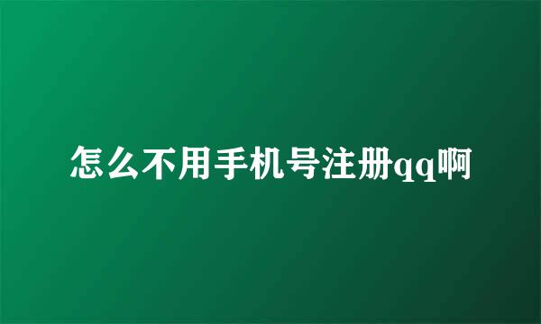 怎么不用手机号注册qq啊