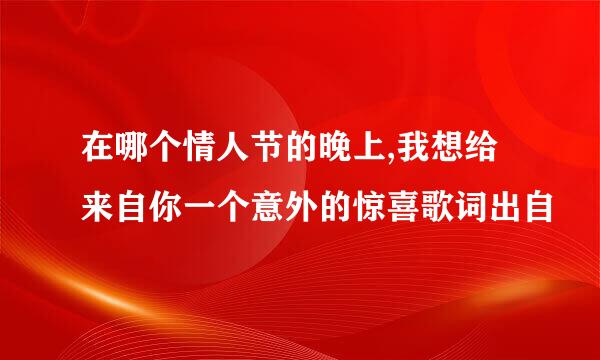 在哪个情人节的晚上,我想给来自你一个意外的惊喜歌词出自