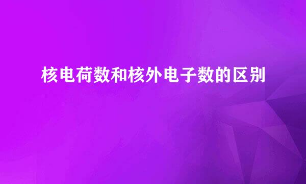 核电荷数和核外电子数的区别