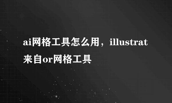 ai网格工具怎么用，illustrat来自or网格工具