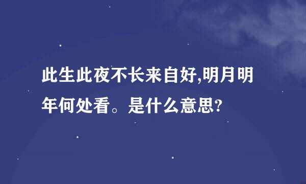 此生此夜不长来自好,明月明年何处看。是什么意思?