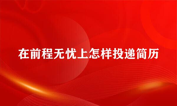 在前程无忧上怎样投递简历