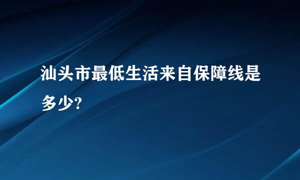 汕头市最低生活来自保障线是多少?