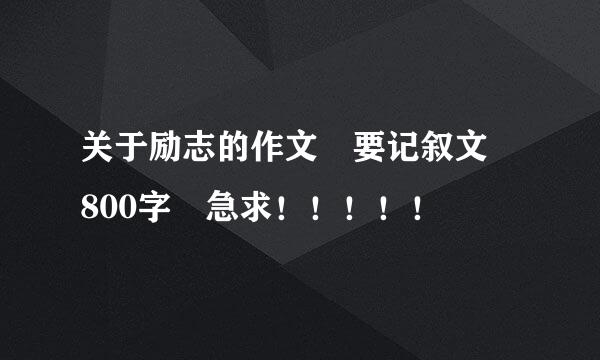 关于励志的作文 要记叙文 800字 急求！！！！！