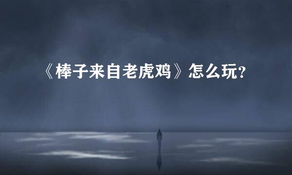 《棒子来自老虎鸡》怎么玩？