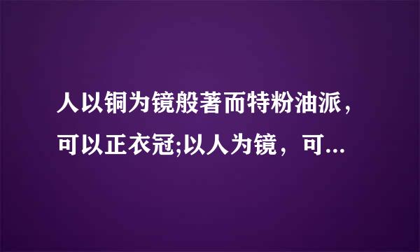 人以铜为镜般著而特粉油派，可以正衣冠;以人为镜，可以知得失 谁写的？哪个文章？这句话的解释？