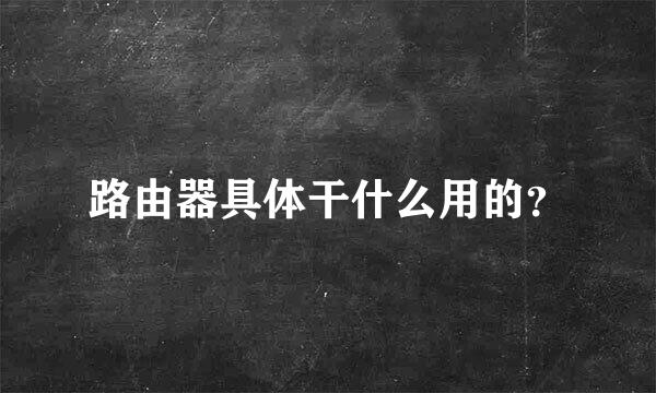 路由器具体干什么用的？