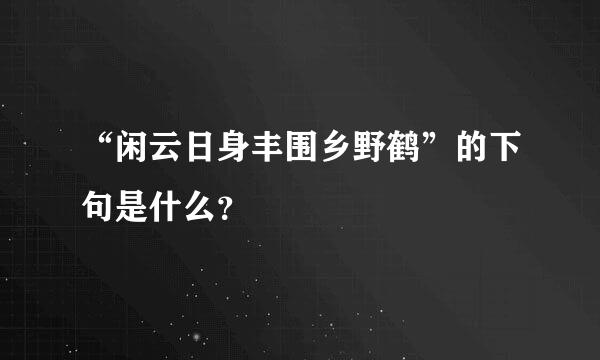 “闲云日身丰围乡野鹤”的下句是什么？