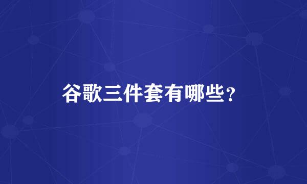 谷歌三件套有哪些？