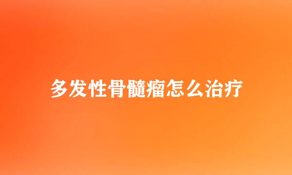 多发性骨髓瘤怎么治疗