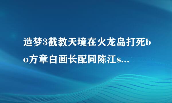造梦3截教天境在火龙岛打死bo方章白画长配同陈江ss怎么躲火焰？