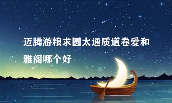 迈腾游粮求圆太通质道卷爱和雅阁哪个好