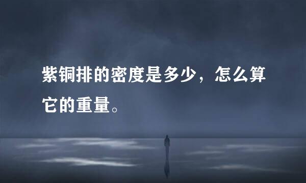 紫铜排的密度是多少，怎么算它的重量。