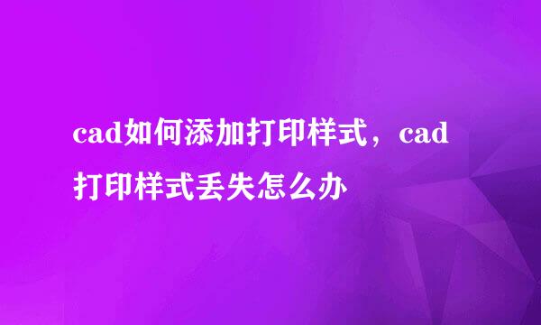 cad如何添加打印样式，cad打印样式丢失怎么办