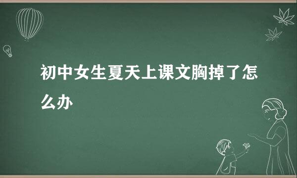 初中女生夏天上课文胸掉了怎么办