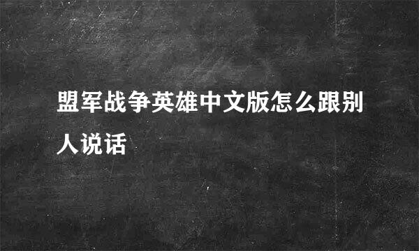 盟军战争英雄中文版怎么跟别人说话