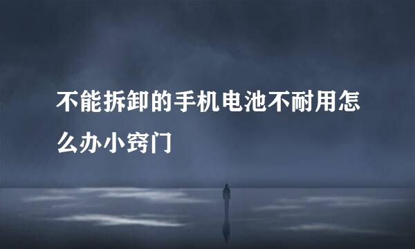 不能拆卸的手机电池不耐用怎么办小窍门