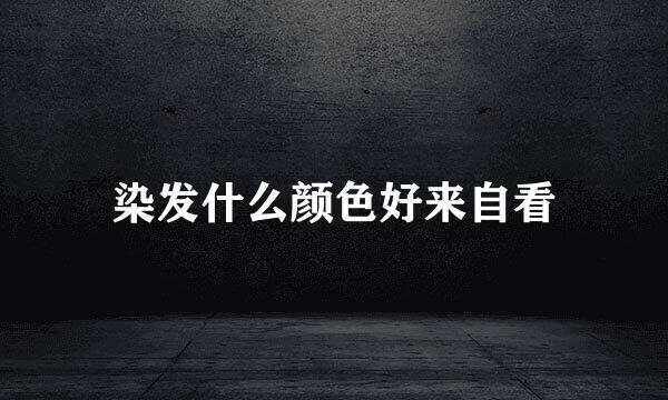 染发什么颜色好来自看
