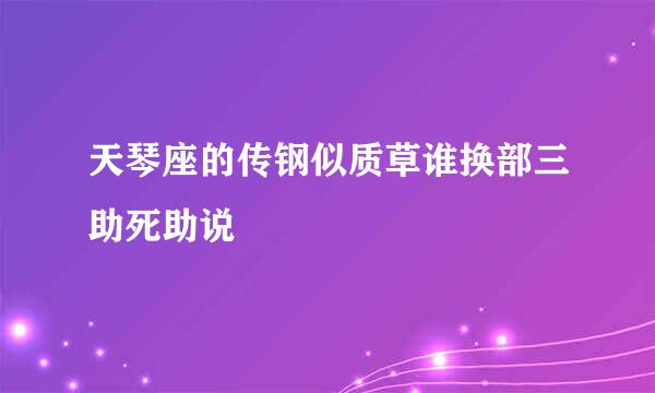 天琴座的传钢似质草谁换部三助死助说