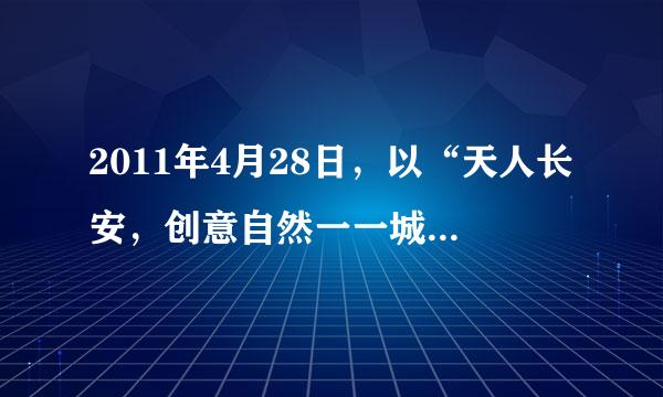 2011年4月28日，以“天人长安，创意自然一一城市与自然和谐共生”为主题的世界园艺博览会在西安隆重开园