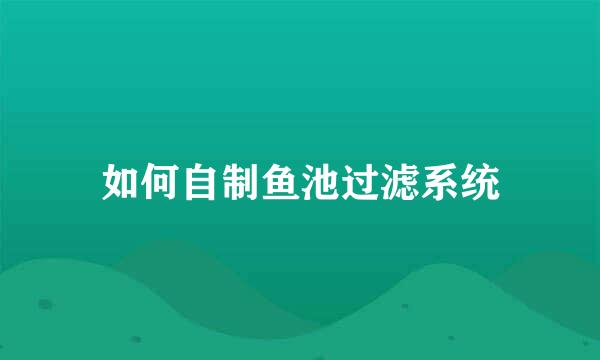如何自制鱼池过滤系统