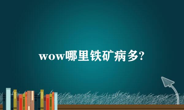 wow哪里铁矿病多?