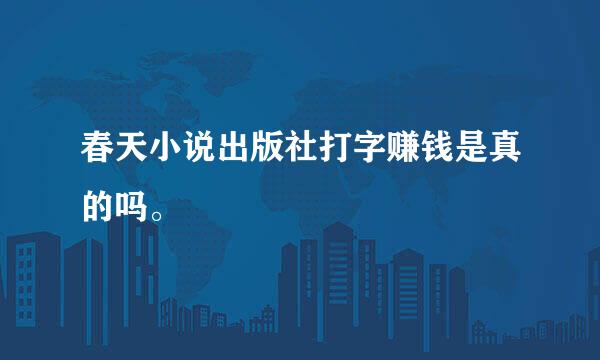 春天小说出版社打字赚钱是真的吗。