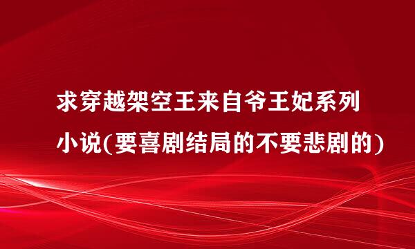 求穿越架空王来自爷王妃系列小说(要喜剧结局的不要悲剧的)