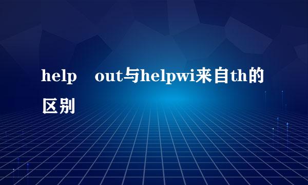 help out与helpwi来自th的区别
