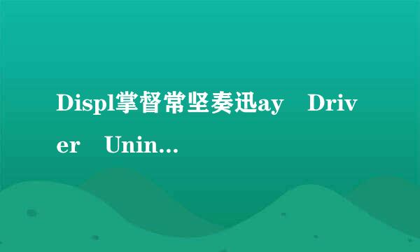 Displ掌督常坚奏迅ay Driver Uninstaller怎么用