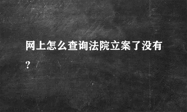 网上怎么查询法院立案了没有？