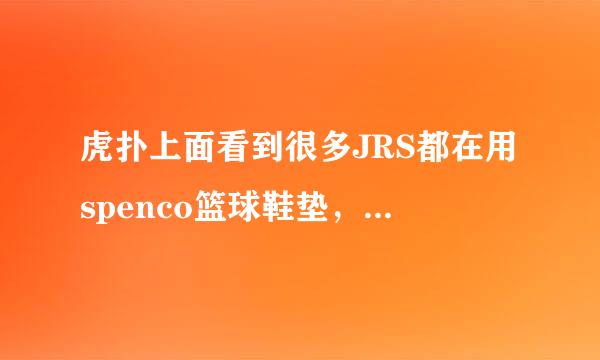 虎扑上面看到很多JRS都在用spenco篮球鞋垫，想要咨询一下有没有人用过，效果如何？