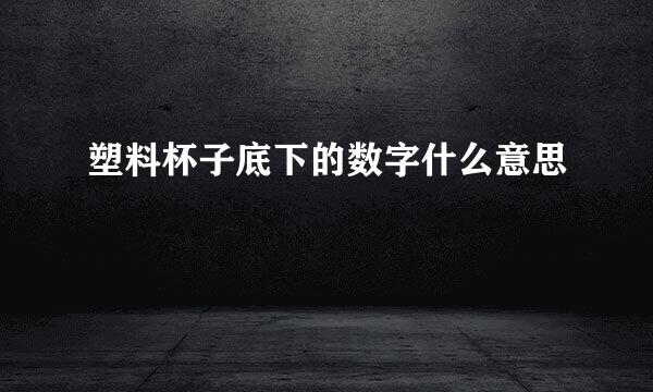 塑料杯子底下的数字什么意思