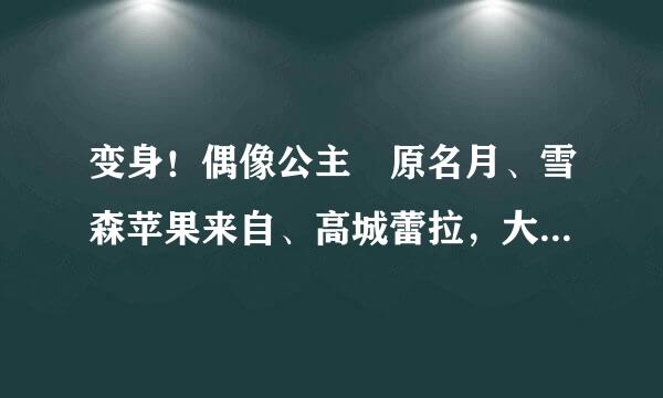 变身！偶像公主笹原名月、雪森苹果来自、高城蕾拉，大PK，要说出自己最喜欢谁，还要说360问答出原因哦。